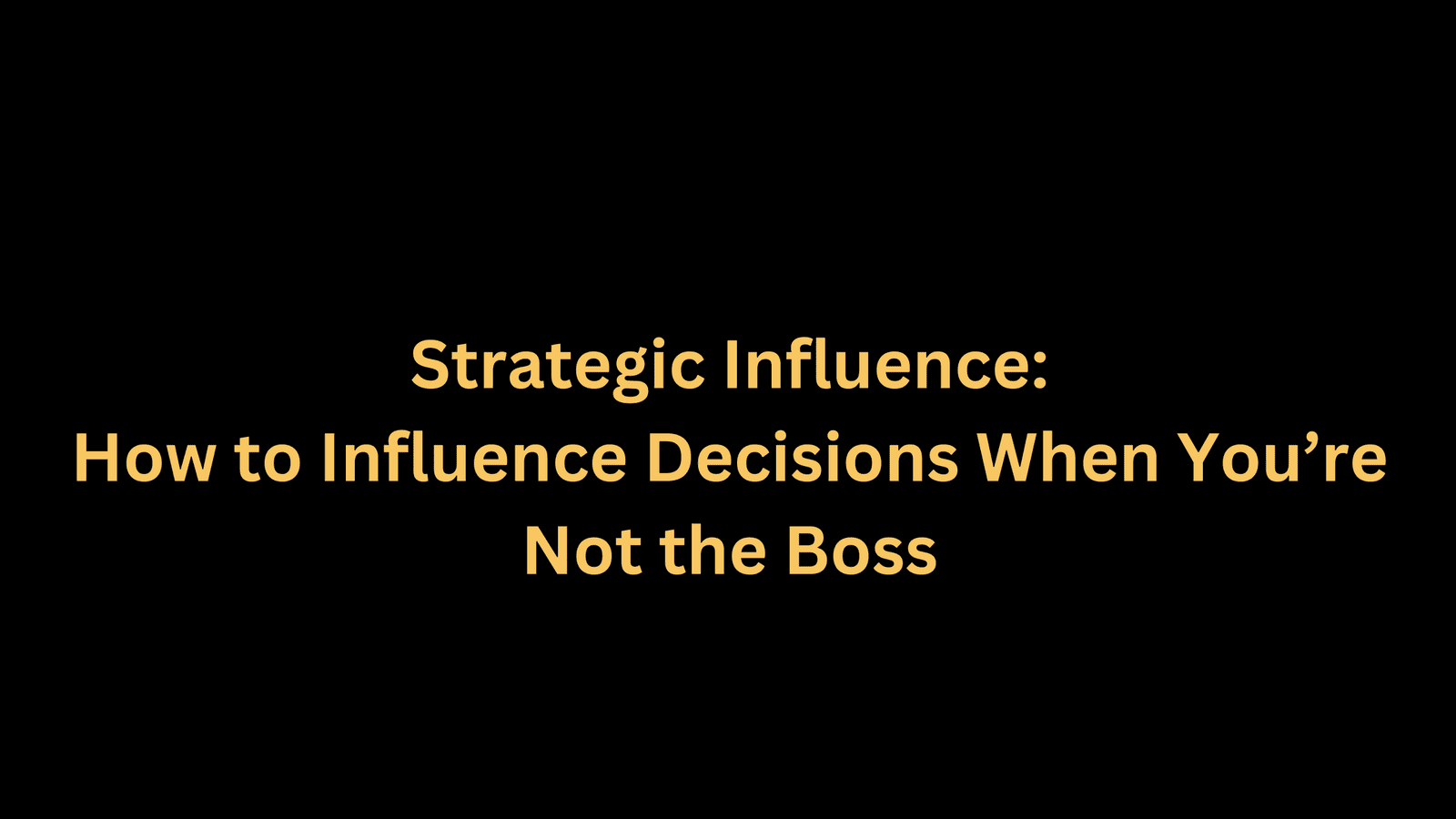 How to Influence Decisions When You're Not the Boss